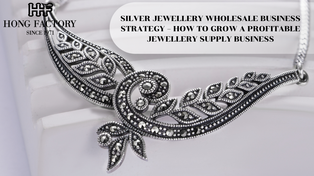 SILVER JEWELLERY WHOLESALE BUSINESS STRATEGY – HOW TO GROW A PROFITABLE JEWELLERY SUPPLY BUSINESS